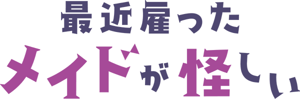 最近雇ったメイドが怪しい