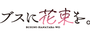 ブスに花束を。